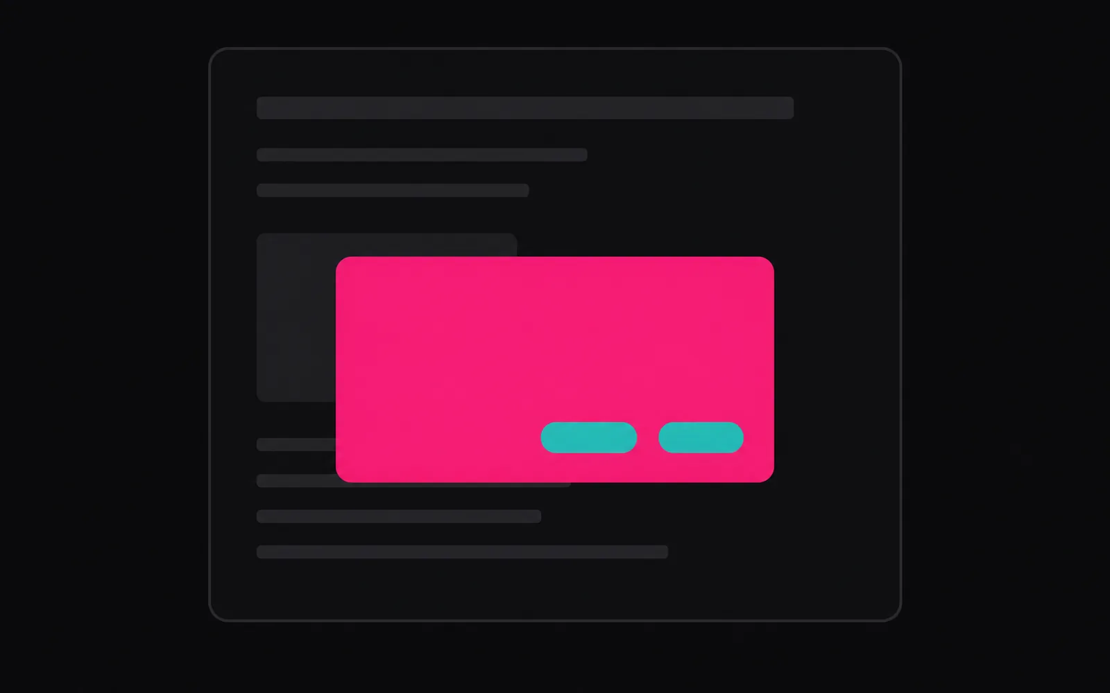 A large, dimmed background panel with a soft grey outline and faint grey bars inside it. In front of it, a smaller solid magenta panel holds two small turquoise pill shapes. The composition reads unmistakably as a dialog floating over a dimmed page behind it.